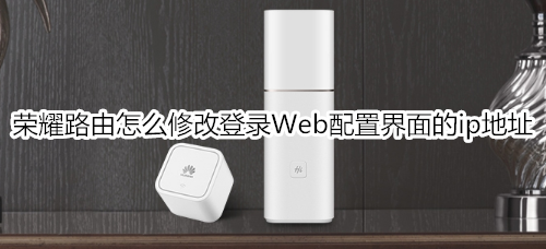 荣耀路由怎么修改登录Web配置界面的ip地址