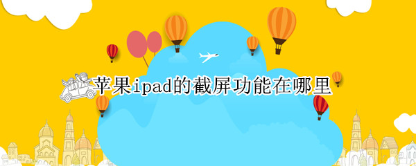 苹果ipad的截屏功能在哪里 苹果ipad的截屏功能在哪里2021