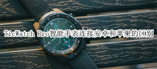 TicWatch Pro智能手表连接安卓和苹果的区别