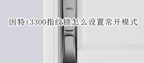 因特t3300指纹锁怎么设置常开模式