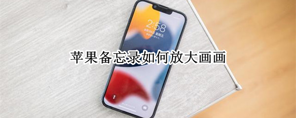 苹果备忘录如何放大画画 苹果的备忘录画画怎么放大