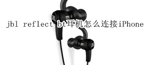 jbl reflect bt耳机怎么连接iPhone