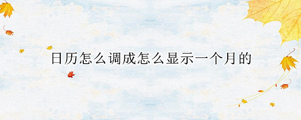 日历怎么调成怎么显示一个月的（日历怎么调到显示一个月）