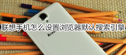 联想手机怎么设置浏览器默认搜索引擎