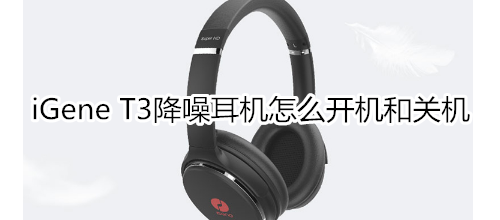 iGene T3降噪耳机怎么开机和关机