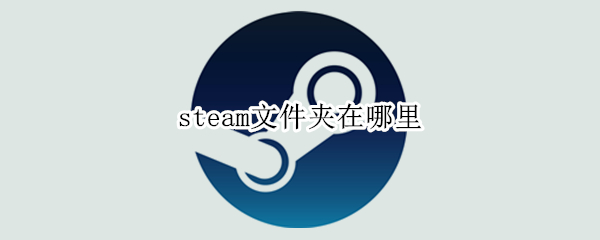 steam文件夹在哪里（steam在电脑哪个文件夹）