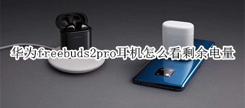 华为freebuds2pro耳机怎么看剩余电量