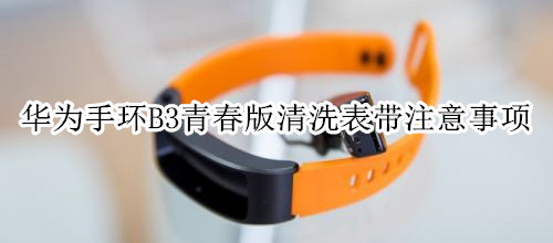 华为手环B3青春版清洗表带注意事项