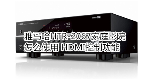 雅马哈HTR-2067家庭影院怎么使用 HDMI控制功能