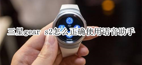 三星gear s2怎么正确使用语音助手