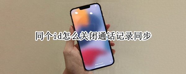 同个id怎么关闭通话记录同步 同一个id怎么关闭通话记录