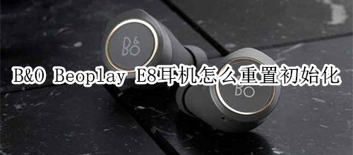 B&O Beoplay E8耳机怎么重置初始化