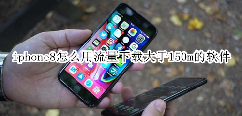iphone8怎么用流量下载大于150m的软件