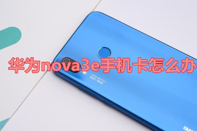 华为nova3e手机卡怎么办