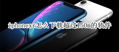 iphonexr怎么下载超过150m的软件