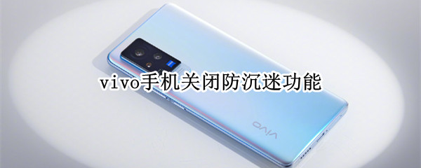 vivo手机关闭防沉迷功能 vivo手机如何关闭防沉迷