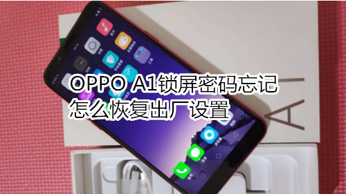 OPPO A1锁屏密码忘记怎么恢复出厂设置