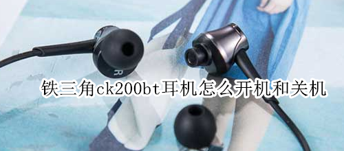 铁三角ck200bt耳机怎么开机和关机