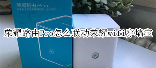 荣耀路由Pro怎么联动荣耀wifi穿墙宝
