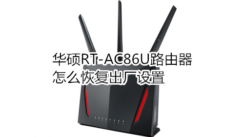 华硕RT-AC86U路由器怎么恢复出厂设置