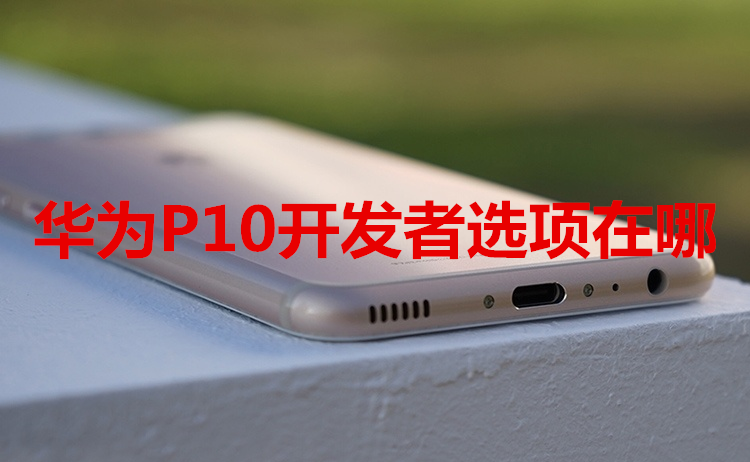 华为P10开发者选项在哪