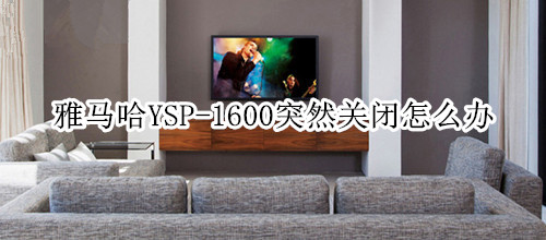 雅马哈YSP-1600回音壁音箱突然关闭怎么办