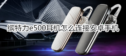 缤特力e500耳机怎么连接安卓手机