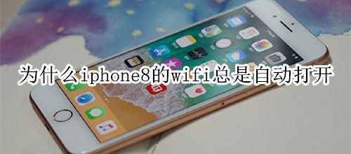 为什么iphone8的wifi总是自动打开