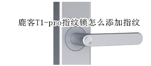 鹿客T1-pro指纹锁怎么添加指纹