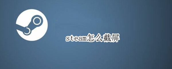 steam怎么截屏 电脑steam怎么截屏