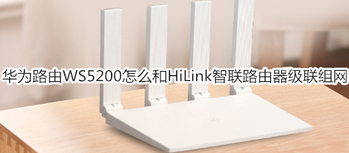 华为路由WS5200怎么和HiLink智联路由器级联组网