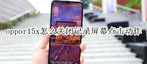 oppor15x怎么关闭记录屏幕点击动作