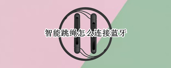 智能跳绳怎么连接蓝牙 蓝牙跳绳怎么用