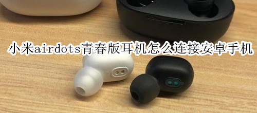 小米airdots青春版耳机怎么连接安卓手机