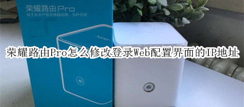 荣耀路由Pro怎么修改登录Web配置界面的IP地址