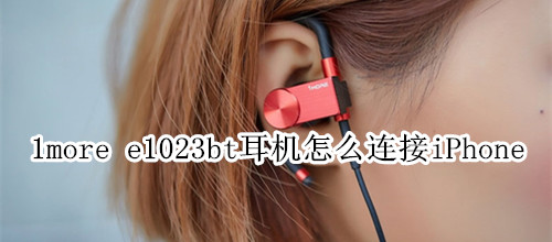 1more e1023bt耳机怎么连接iPhone