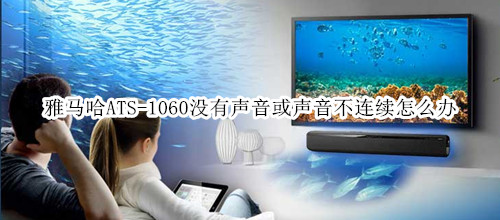 雅马哈ATS-1060回音壁音箱没有声音或声音不连续怎么办