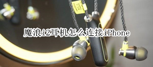 魔浪i2耳机怎么连接iPhone