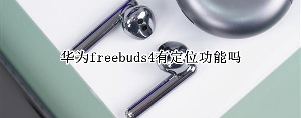 华为freebuds4有定位功能吗（华为freebuds4可以定位吗）