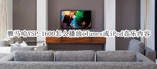 雅马哈YSP-1600回音壁音箱怎么播放iTunes或iPod音乐内容