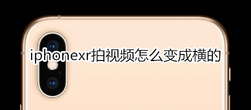 iphonexr拍视频怎么变成横的