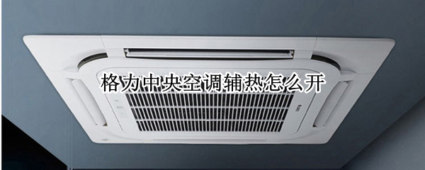 格力中央空调辅热怎么开 格力空调辅热怎么开启