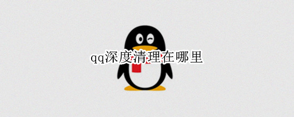 qq深度清理在哪里 qq深度清理可以清理吗
