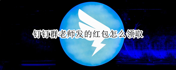 钉钉群老师发的红包怎么领取 钉钉群里的红包怎么领