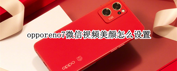 opporeno7微信视频美颜怎么设置(oppor7plus微信美颜视频怎么设置)