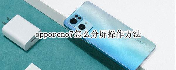 opporeno7怎么分屏操作方法 opporeno6怎么分屏操作方法