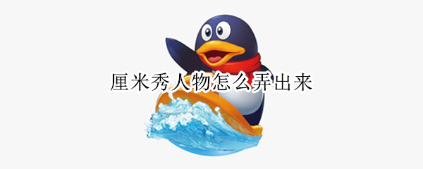 厘米秀人物怎么弄出来 怎么关厘米秀人物