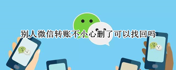 别人微信转账不小心删了可以找回吗(不小心删了微信转账怎么找回)