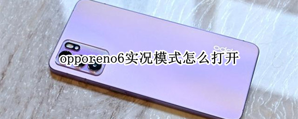 opporeno6实况模式怎么打开 opporeno6实况咋开启