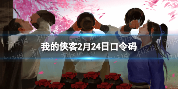 我的侠客2月24日口令码 我的侠客口令码2022年2月24日